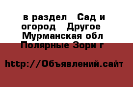  в раздел : Сад и огород » Другое . Мурманская обл.,Полярные Зори г.